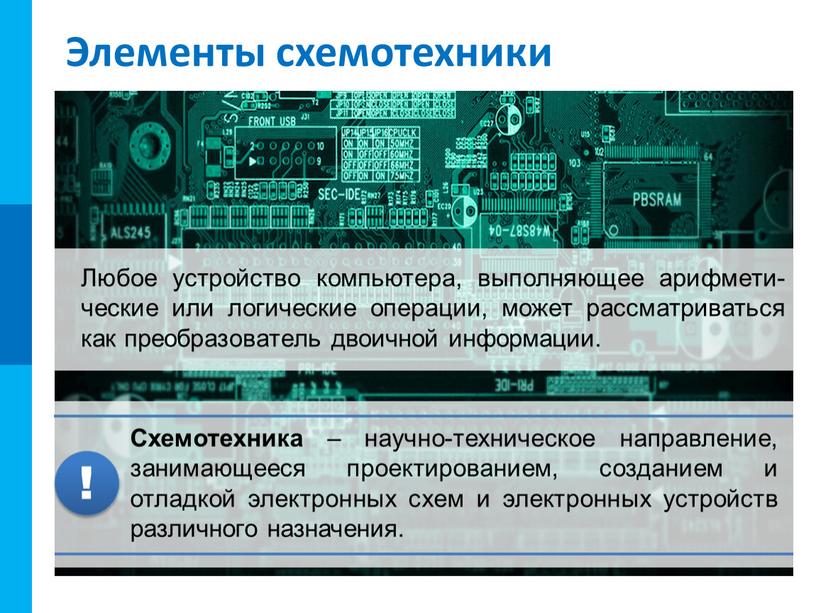 Элементы схемотехники Любое устройство компьютера, выполняющее арифмети-ческие или логические операции, может рассматриваться как преобразователь двоичной информации