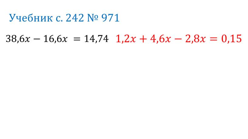 Учебник с. 242 № 971 38,6𝑥𝑥−16,6𝑥𝑥 =14, 74 1,2𝑥𝑥+4,6𝑥𝑥−2,8𝑥𝑥=0, 15