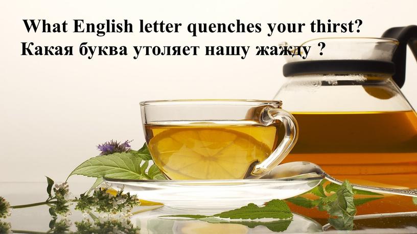 What English letter quenches your thirst?