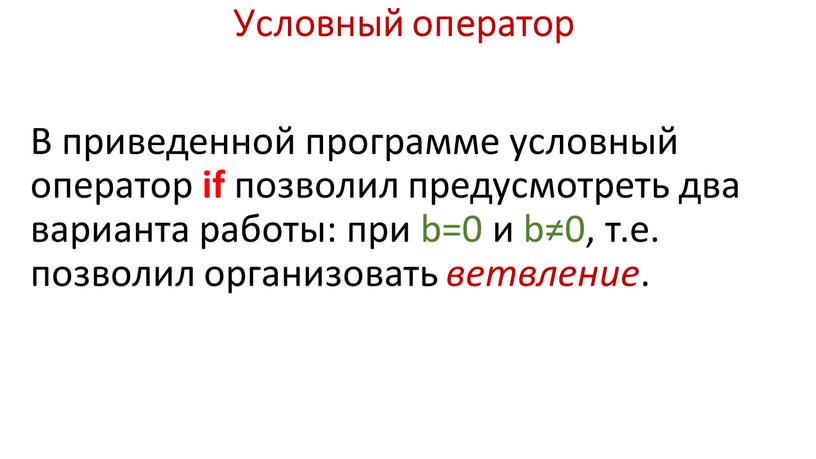 Условный оператор В приведенной программе условный оператор if позволил предусмотреть два варианта работы: при b=0 и b≠0, т