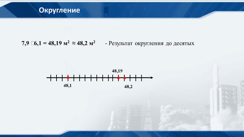 Округление 7,9 ⸱ 6,1 = 48,19 м2 ≈ 48,2 м2 -