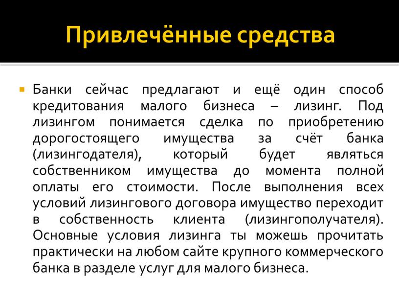 Привлечённые средства Банки сейчас предлагают и ещё один способ кредитования малого бизнеса – лизинг