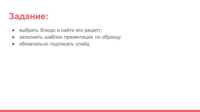 Задание: выбрать блюдо и найти его рецепт; заполнить шаблон презентации по образцу; обязательно подписать слайд