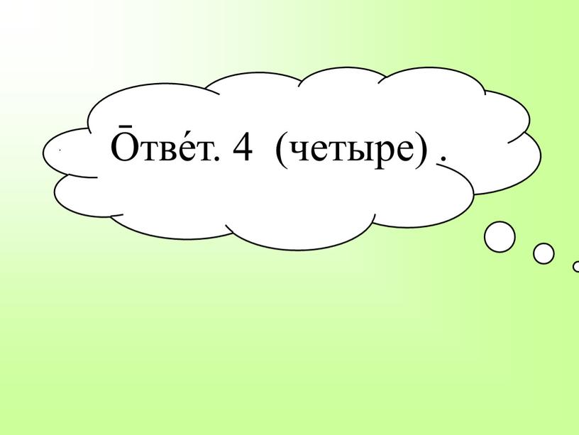 О̄тве́т. 4 (четыре) . .