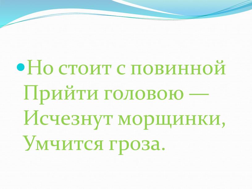 Но стоит с повинной Прийти головою —