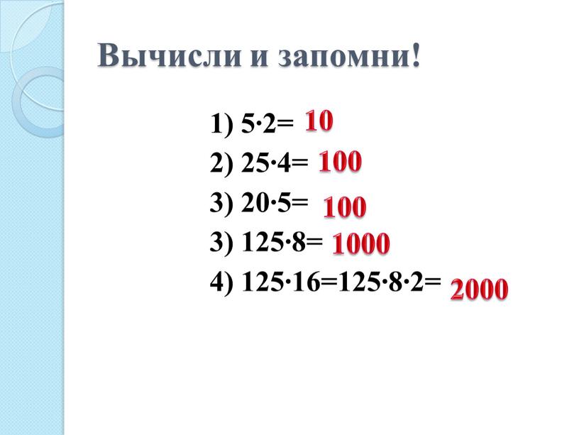 Вычисли и запомни! 1) 5∙2= 2) 25∙4= 3) 20∙5= 3) 125∙8= 4) 125∙16=125∙8∙2= 10 100 100 1000 2000