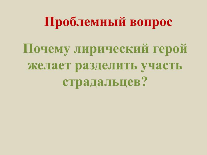 Проблемный вопрос Почему лирический герой желает разделить участь страдальцев?