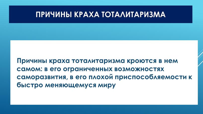 Причины краха тоталитаризма кроются в нем самом: в его ограниченных возможностях саморазвития, в его плохой приспособляемости к быстро меняющемуся миру