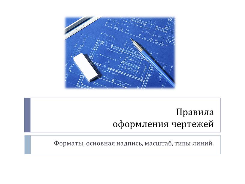 Правила оформления чертежей Форматы, основная надпись, масштаб, типы линий