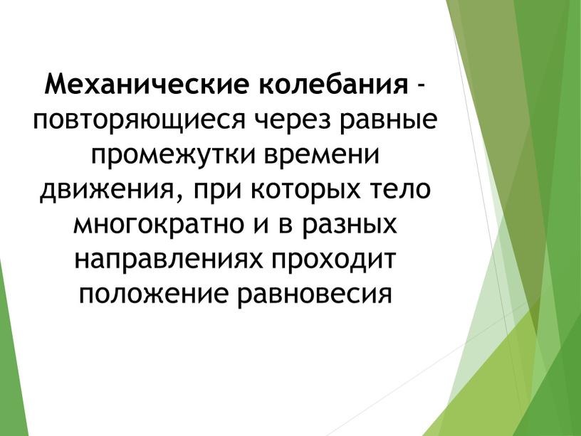 Механические колебания - повторяющиеся через равные промежутки времени движения, при которых тело многократно и в разных направлениях проходит положение равновесия