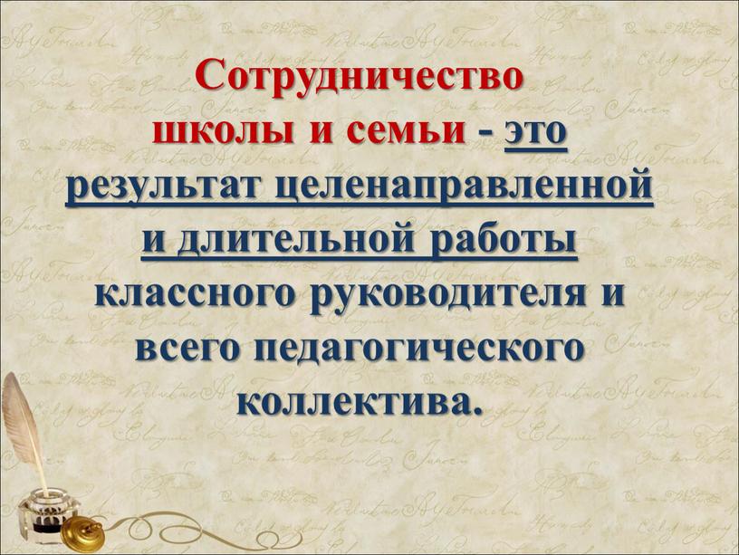 Сотрудничество школы и семьи - это результат целенаправленной и длительной работы классного руководителя и всего педагогического коллектива