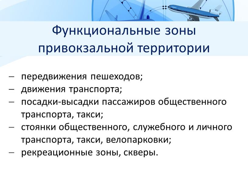 Функциональные зоны привокзальной территории передвижения пешеходов; движения транспорта; посадки-высадки пассажиров общественного транспорта, такси; стоянки общественного, служебного и личного транспорта, такси, велопарковки; рекреационные зоны, скверы