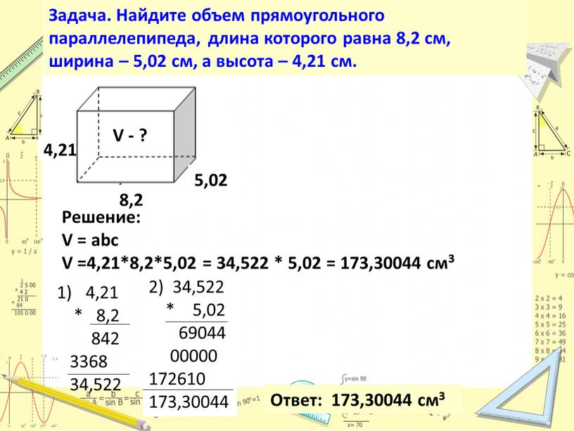 Задача. Найдите объем прямоугольного параллелепипеда, длина которого равна 8,2 см, ширина – 5,02 см, а высота – 4,21 см