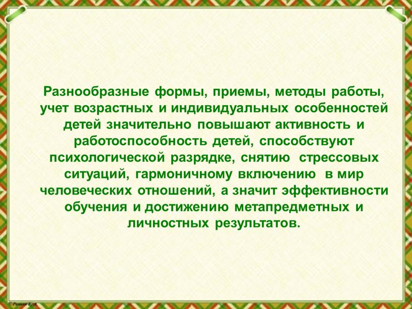 Разнообразные формы, приемы, методы работы, учет возрастных и индивидуальных особенностей детей значительно повышают активность и работоспособность детей, способствуют психологической разрядке, снятию стрессовых ситуаций, гармоничному включению…