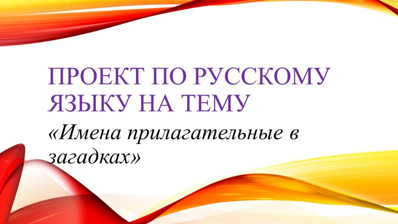 Проект по русскому языку на тему «Имена прилагательные в загадках»