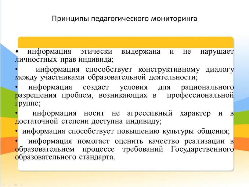 Принципы педагогического мониторинга • информация этически выдержана и не нарушает личностных прав индивида; • информация способствует конструктивному диалогу между участниками образовательной деятельности; • информация создает…