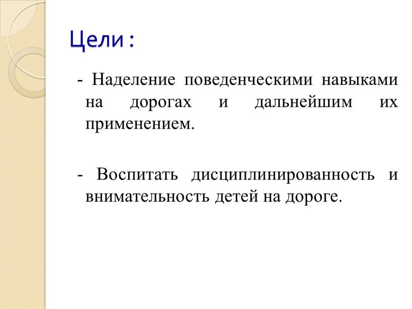 Цели : - Наделение поведенческими навыками на дорогах и дальнейшим их применением