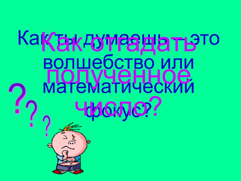 Как ты думаешь – это волшебство или математический фокус?