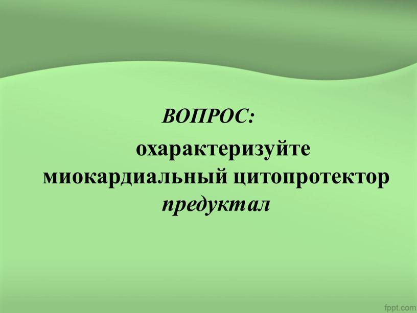 ВОПРОС: охарактеризуйте миокардиальный цитопротектор предуктал