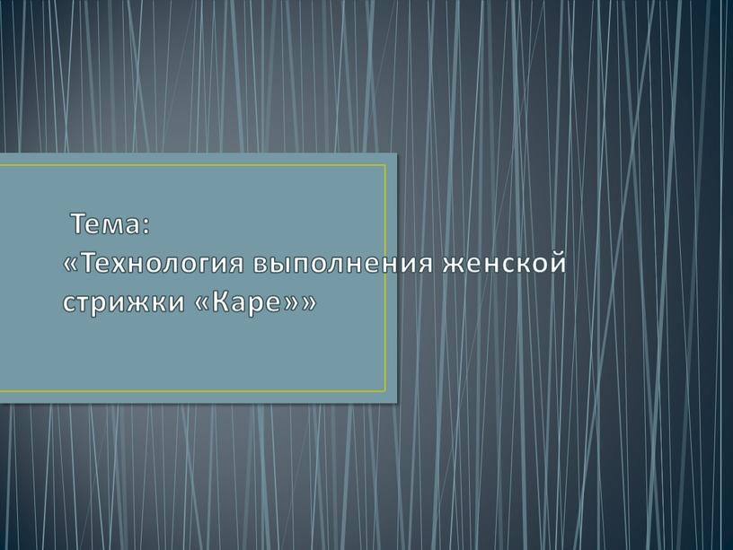 Тема: «Технология выполнения женской стрижки «Каре»»