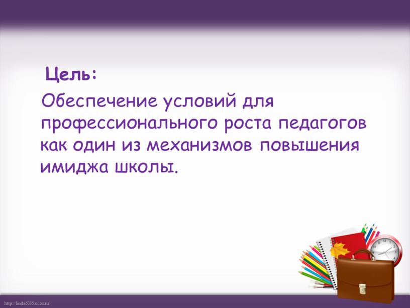 Цель: Обеспечение условий для профессионального роста педагогов как один из механизмов повышения имиджа школы