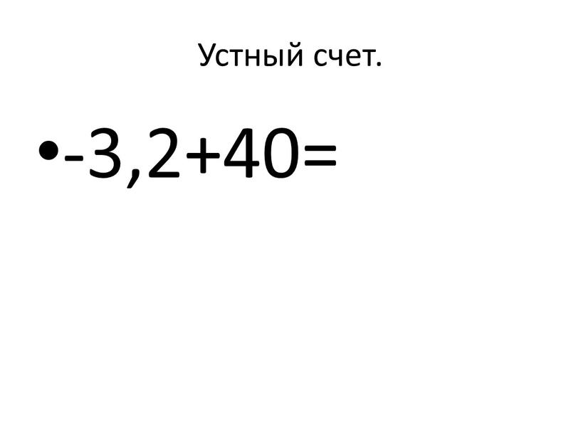 Устный счет. -3,2+40=