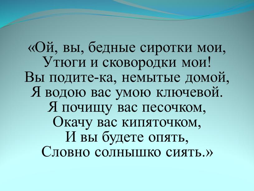 Ой, вы, бедные сиротки мои, Утюги и сковородки мои!