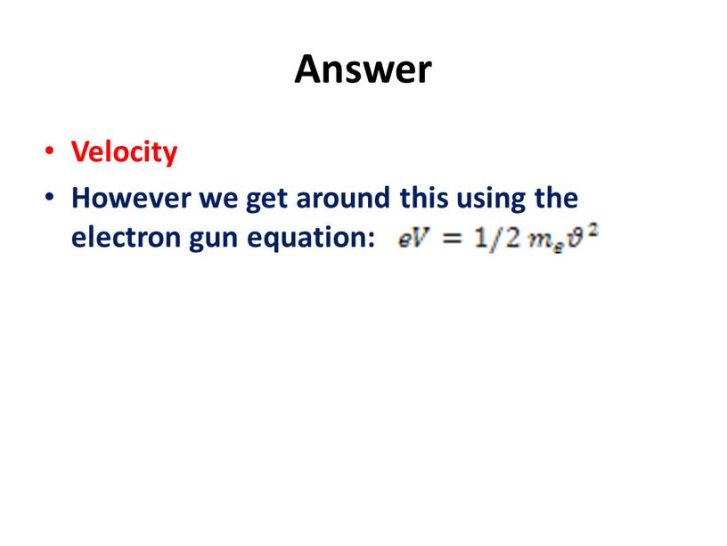 Answer Velocity However we get around this using the electron gun equation: