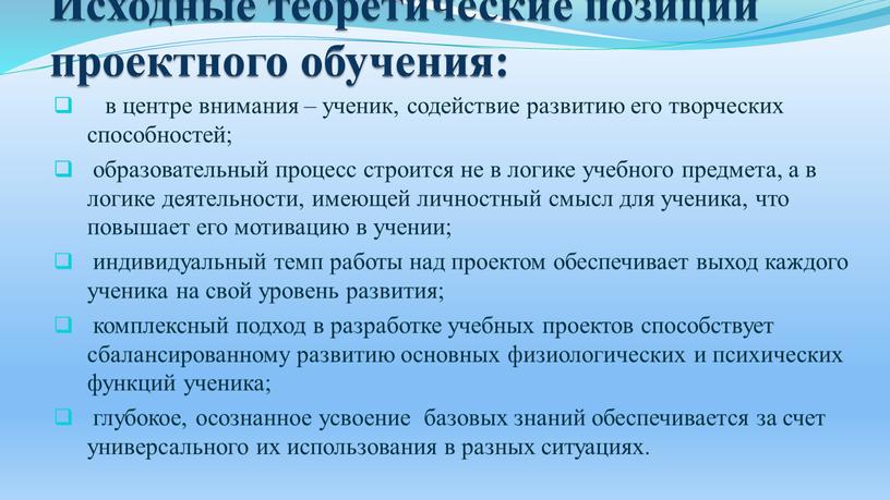 Исходные теоретические позиции проектного обучения: в центре внимания – ученик, содействие развитию его творческих способностей; образовательный процесс строится не в логике учебного предмета, а в…