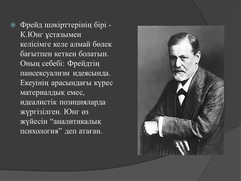 Фрейд шәкірттерінің бірі - К.Юнг ұстазымен келісімге келе алмай бөлек бағытпен кеткен болатын