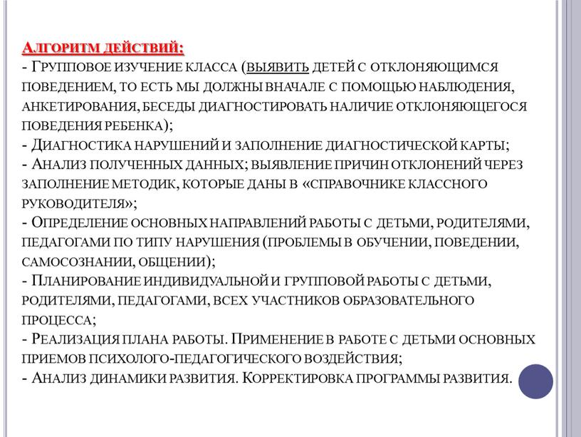 Алгоритм действий: - Групповое изучение класса ( выявить детей с отклоняющимся поведением, то есть мы должны вначале с помощью наблюдения, анкетирования, беседы диагностировать наличие отклоняющегося…