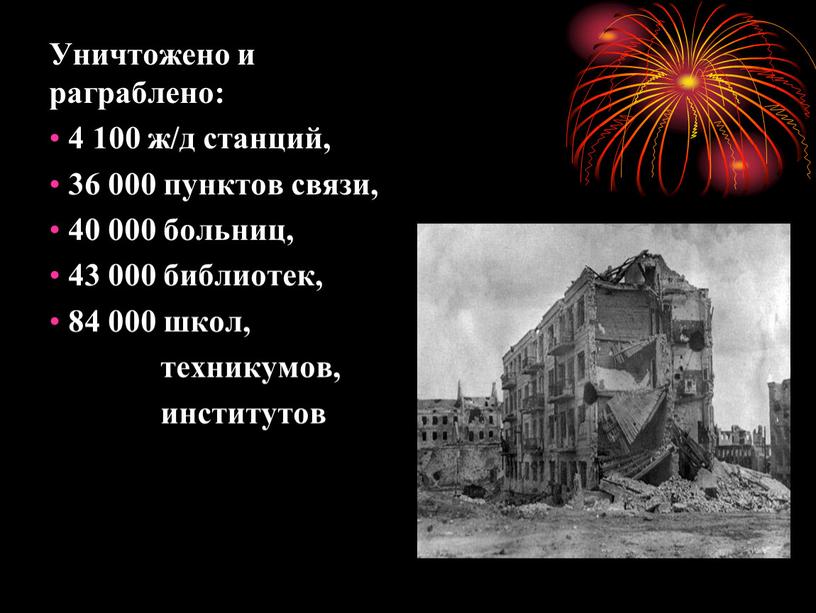 Уничтожено и раграблено: 4 100 ж/д станций, 36 000 пунктов связи, 40 000 больниц, 43 000 библиотек, 84 000 школ, техникумов, институтов