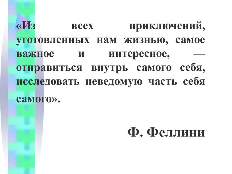 Из всех приключений, уготовленных нам жизнью, самое важное и интересное, — отправиться внутрь самого себя, исследовать неведомую часть себя самого»