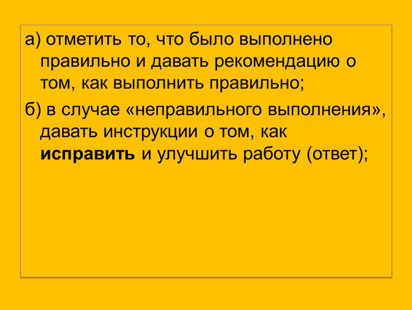 а) отметить то, что было выполнено правильно и давать рекомендацию о том, как выполнить правильно; б) в случае «неправильного выполнения», давать инструкции о том, как…