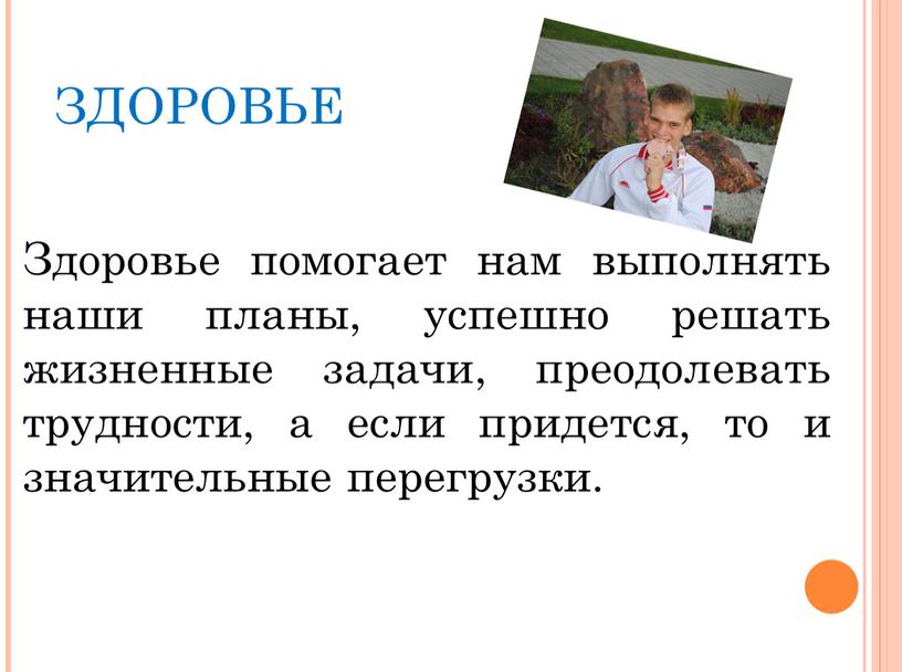 ЗДОРОВЬЕ Здоровье помогает нам выполнять наши планы, успешно решать жизненные задачи, преодолевать трудности, а если придется, то и значительные перегрузки