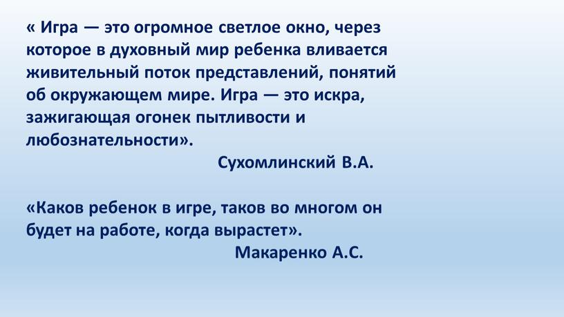 Игра — это огромное светлое окно, через которое в духовный мир ребенка вливается живительный поток представлений, понятий об окружающем мире