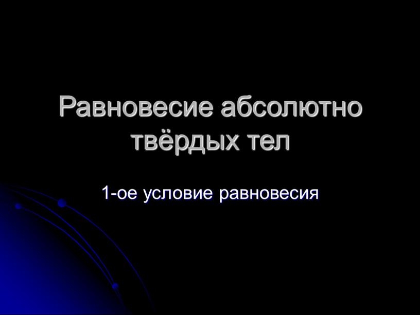 Равновесие абсолютно твёрдых тел 1-ое условие равновесия