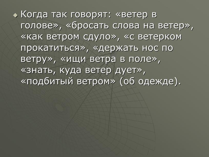 Когда так говорят: «ветер в голове», «бросать слова на ветер», «как ветром сдуло», «с ветерком прокатиться», «держать нос по ветру», «ищи ветра в поле», «знать,…