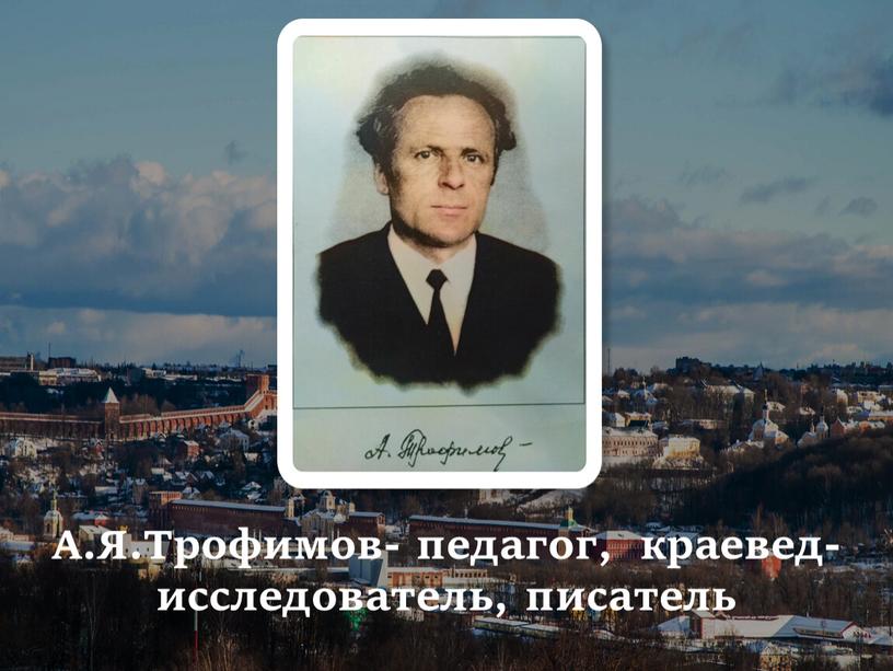 А.Я.Трофимов- педагог, краевед-исследователь, писатель