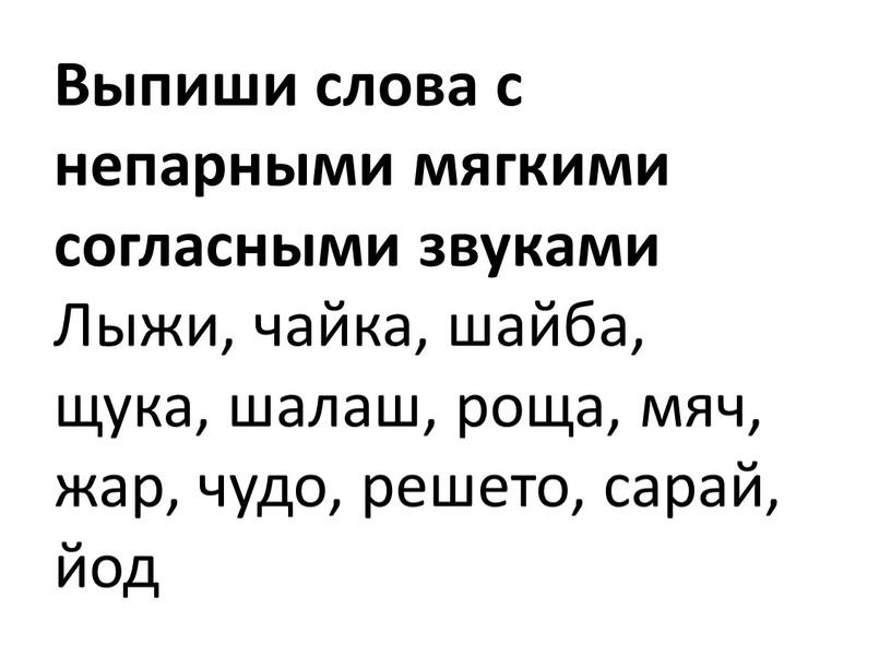 Выпиши слова с непарными мягкими согласными звуками