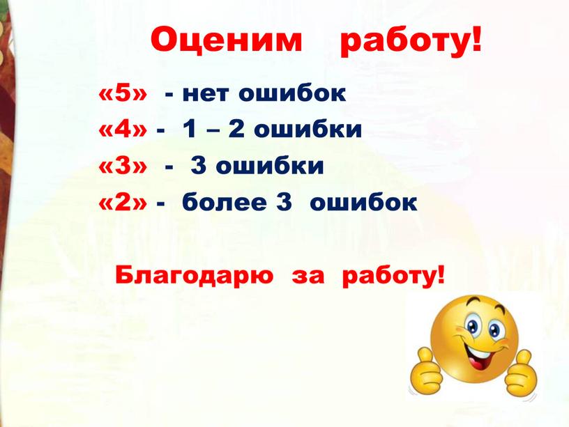 Оценим работу! «5» - нет ошибок «4» - 1 – 2 ошибки «3» - 3 ошибки «2» - более 3 ошибок