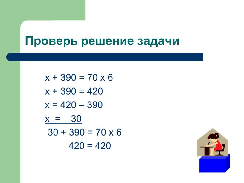 Проверь решение задачи х + 390 = 70 х 6 х + 390 = 420 х = 420 – 390 х = 30 30 +…