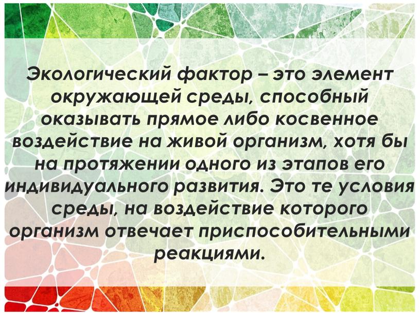 Экологический фактор – это элемент окружающей среды, способный оказывать прямое либо косвенное воздействие на живой организм, хотя бы на протяжении одного из этапов его индивидуального…