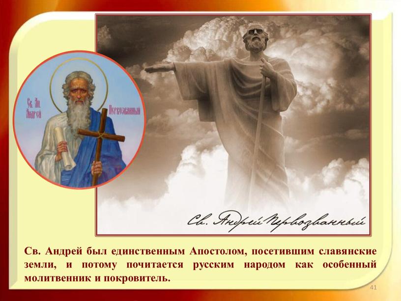 Св. Андрей был единственным Апостолом, посетившим славянские земли, и потому почитается русским народом как особенный молитвенник и покровитель