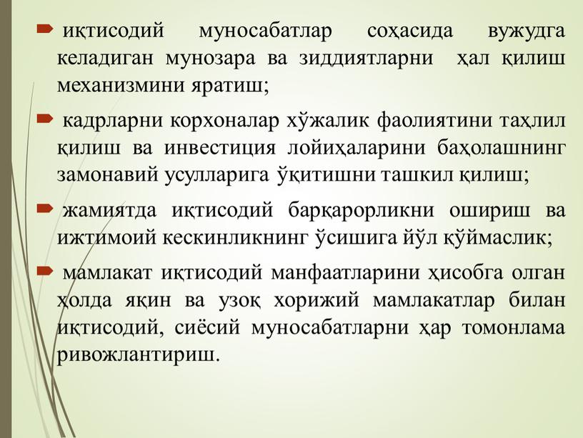 иқтисодий муносабатлар соҳасида вужудга келадиган мунозара ва зиддиятларни ҳал қилиш механизмини яратиш; кадрларни корхоналар хўжалик фаолиятини таҳлил қилиш ва инвестиция лойиҳаларини баҳолашнинг замонавий усулларига ўқитишни…