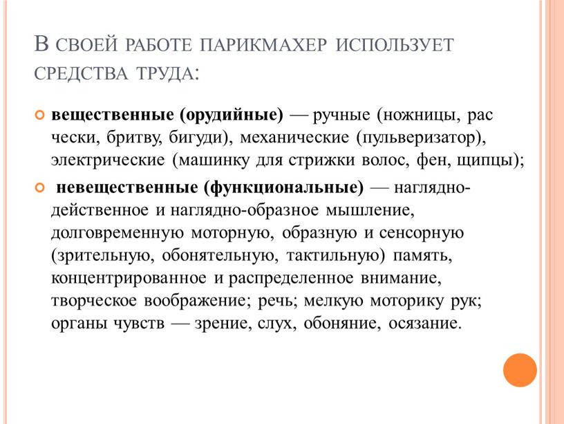 В своей работе парикмахер использует средства труда: вещественные (орудийные) — ручные (ножницы, рас чески, бритву, бигуди), механические (пульверизатор), электрические (машинку для стрижки волос, фен, щипцы);…