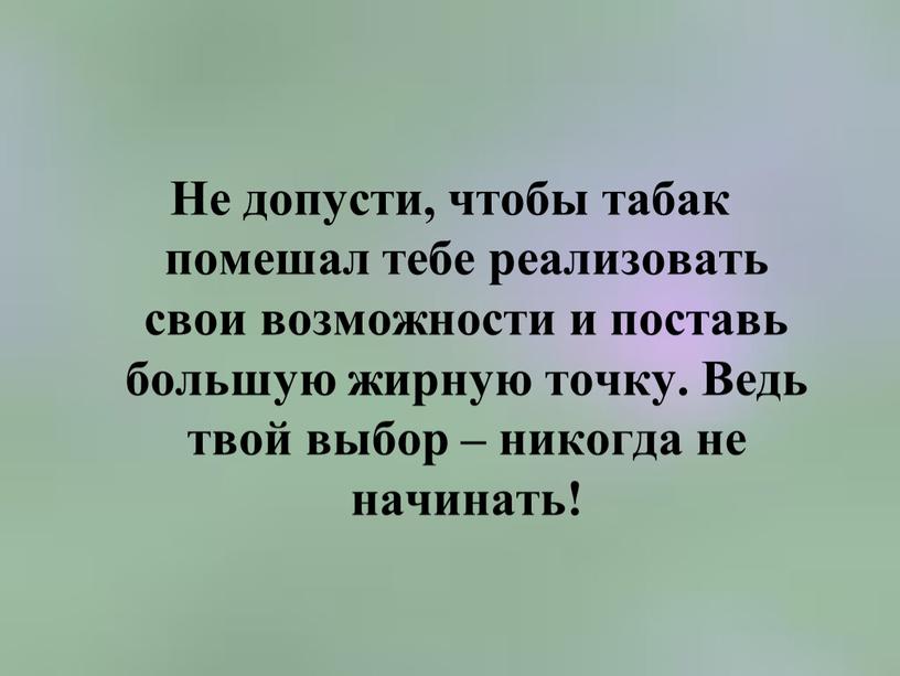 Не допусти, чтобы табак помешал тебе реализовать свои возможности и поставь большую жирную точку