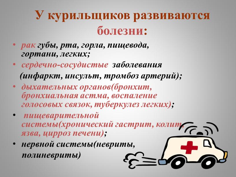 У курильщиков развиваются болезни: рак губы, рта, горла, пищевода, гортани, легких; сердечно-сосудистые заболевания (инфаркт, инсульт, тромбоз артерий); дыхательных органов(бронхит, бронхиальная астма, воспаление голосовых связок, туберкулез…