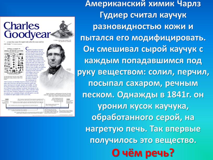 Американский химик Чарлз Гудиер считал каучук разновидностью кожи и пытался его модифицировать