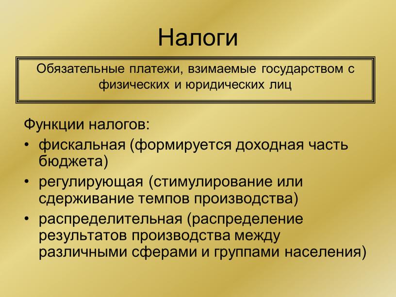 Налоги Функции налогов: фискальная (формируется доходная часть бюджета) регулирующая (стимулирование или сдерживание темпов производства) распределительная (распределение результатов производства между различными сферами и группами населения)